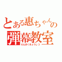 とある惠ちゃんの弾幕教室（だんまくきょうしつ）