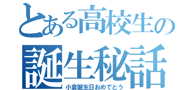 とある高校生の誕生秘話（小倉誕生日おめでとう）