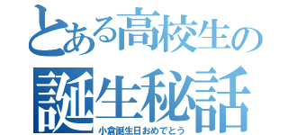 とある高校生の誕生秘話（小倉誕生日おめでとう）