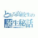 とある高校生の誕生秘話（小倉誕生日おめでとう）