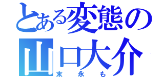 とある変態の山口大介（末永も）