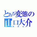 とある変態の山口大介（末永も）