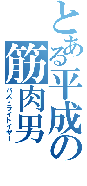 とある平成の筋肉男（バズ・ライトイヤー）