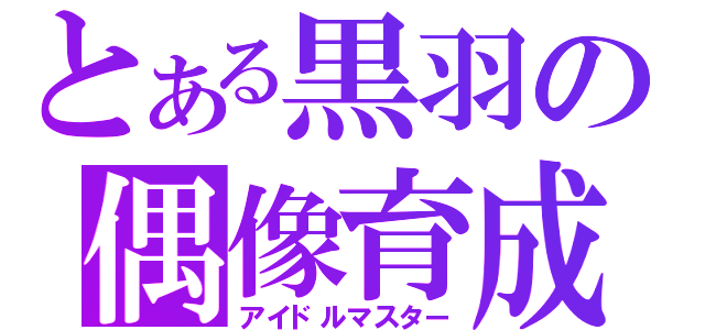 とある黒羽の偶像育成（アイドルマスター）