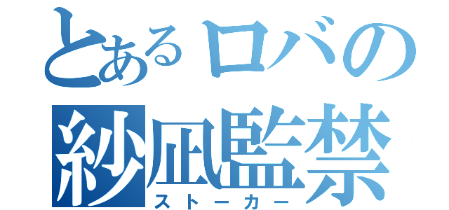 とあるロバの紗凪監禁（ストーカー）