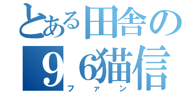 とある田舎の９６猫信者（ファン）