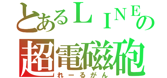 とあるＬＩＮＥの超電磁砲（れーるがん）