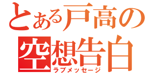 とある戸高の空想告白（ラブメッセージ）