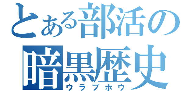 とある部活の暗黒歴史（ウラブホウ）