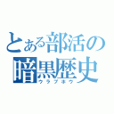 とある部活の暗黒歴史（ウラブホウ）