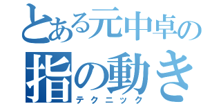 とある元中卓の指の動き（テクニック）