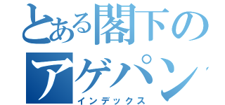 とある閣下のアゲパン（インデックス）