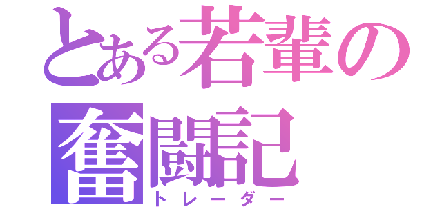 とある若輩の奮闘記（トレーダー）