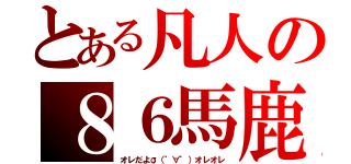 とある凡人の８６馬鹿（オレだよσ（゜∀゜）オレオレ）