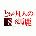 とある凡人の８６馬鹿（オレだよσ（゜∀゜）オレオレ）