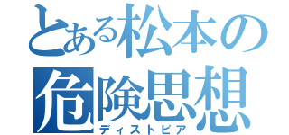 とある松本の危険思想（ディストピア）