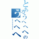 とあるうへへへへのうへへへへ（うじぇじぇじぇじぇじぇ）