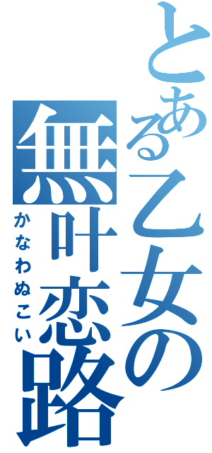 とある乙女の無叶恋路（かなわぬこい）