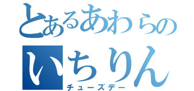 とあるあわらのいちりん（チューズデー）