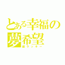 とある幸福の夢希望（超ラッキー）