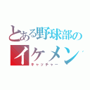 とある野球部のイケメン（キャッチャー）