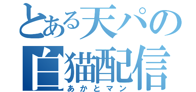 とある天パの白猫配信（あかとマン）