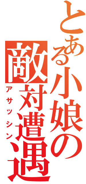 とある小娘の敵対遭遇（アサッシン）