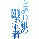 とあるＤ組の嫌われ者（パティーン）