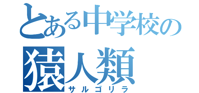 とある中学校の猿人類（サルゴリラ）