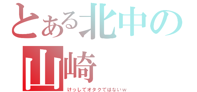 とある北中の山崎（けっしてオタクではないｗ）