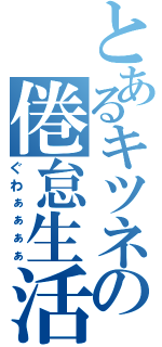 とあるキツネの倦怠生活（ぐわぁぁぁぁ）