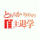 とあるかりやの自主退学（クビ）