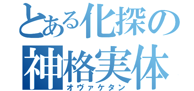 とある化探の神格実体（オヴァケタン）