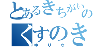 とあるきちがいのくすのき（ゆりな）