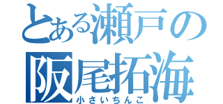 とある瀬戸の阪尾拓海（小さいちんこ）