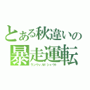 とある秋違いの暴走運転（ランウィルドシャウト）