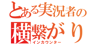 とある実況者の横繋がり（インカウンター）