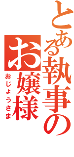 とある執事のお嬢様（おじょうさま）