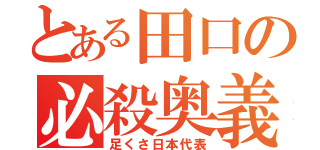 とある田口の必殺奥義（足くさ日本代表）