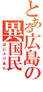 とある広島の異国民（ぽにょりあん）