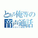 とある俺等の音声通話（スカイプ通話）