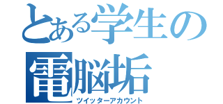 とある学生の電脳垢（ツイッターアカウント）