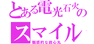 とある電光石火のスマイル（魅惑的な政心丸）