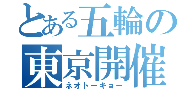 とある五輪の東京開催（ネオトーキョー）