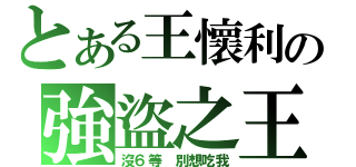 とある王懷利の強盜之王（沒６等 別想吃我）