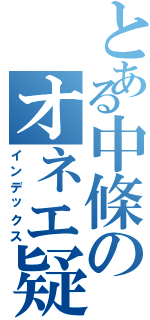 とある中條のオネエ疑惑（インデックス）