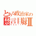 とある政治家の禁言目録Ⅱ（てらと～く）