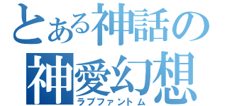 とある神話の神愛幻想（ラブファントム）