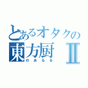 とあるオタクの東方厨Ⅱ（のあるる）