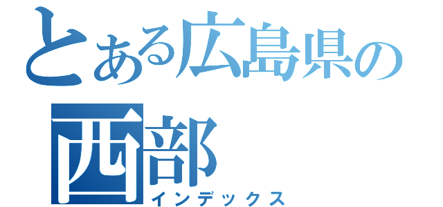 とある広島県の西部（インデックス）